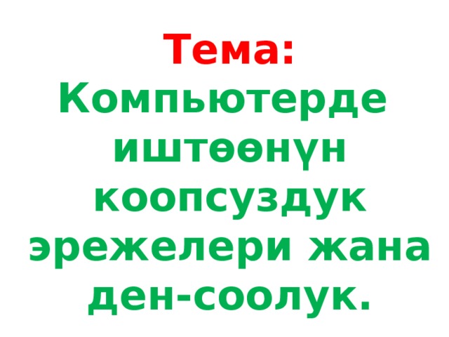 Тема: Компьютерде иштөөнүн коопсуздук эрежелери жана ден-соолук. 