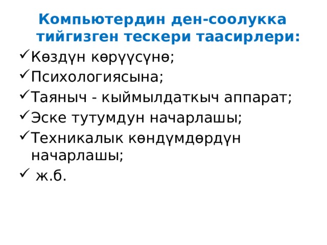 Компьютердин ден-соолукка тийгизген тескери таасирлери: Көздүн көрүүсүнө; Психологиясына; Таяныч - кыймылдаткыч аппарат; Эске тутумдун начарлашы; Техникалык көндүмдөрдүн начарлашы;  ж.б. 