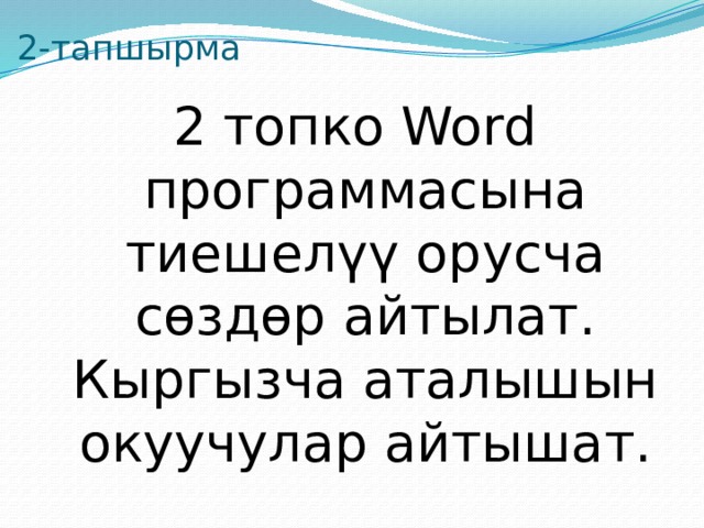 2-тапшырма 2 топко Word программасына тиешелүү орусча сөздөр айтылат. Кыргызча аталышын окуучулар айтышат. 