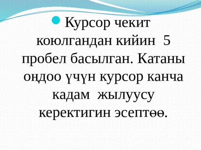 Курсор чекит коюлгандан кийин 5 пробел басылган. Катаны оңдоо үчүн курсор канча кадам жылуусу керектигин эсептөө. 