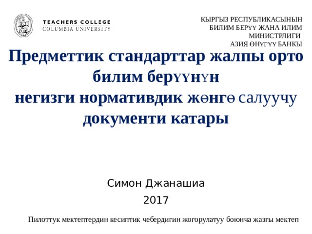 КЫРГЫЗ РЕСПУБЛИКАСЫНЫН БИЛИМ БЕР ΥΥ ЖАНА ИЛИМ МИНИСТРЛИГИ АЗИЯ ӨН ΥГΥΥ БАНКЫ Предметтик стандарттар жалпы орто билим бер ҮҮ н Υ н  негизги нормативдик ж ө нг ө  салуучу  документи катары   Симон Джанашиа 2017 Пилоттук мектептердин кесиптик чебердигин жогорулатуу боюнча жазгы мектеп 