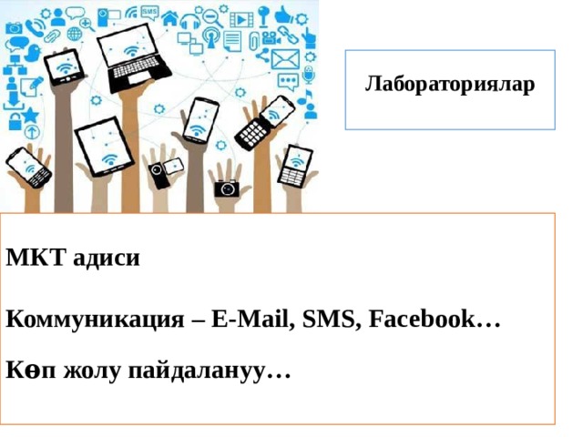 Лабораториялар МКТ адиси  Коммуникация – E-Mail, SMS, Facebook…  Кѳп жолу пайдалануу… 
