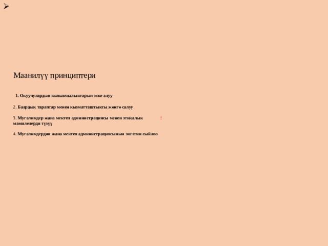        Маанилүү принциптери     1. Окуучулардын кызыкчылыктарын эске алуу   2. Баардык тараптар менен кызматташтыкты жөнгө салуу    3. Мугалимдер жана мектеп администрациясы менен этикалык !  мамилелерди түзүү   4. Мугалимдердин жана мектеп администрациясынын эмгегин сыйлоо                      
