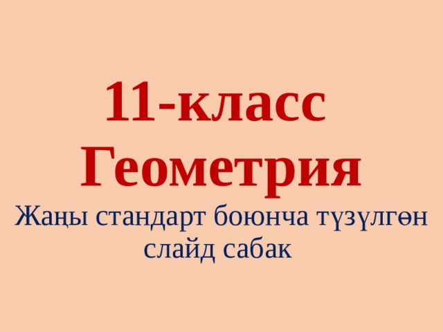 11-класс  Геометрия  Жаңы стандарт боюнча түзүлгөн слайд сабак 