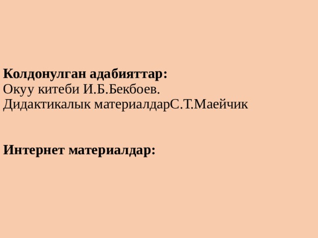 Колдонулган адабияттар:  Окуу китеби И.Б.Бекбоев.  Дидактикалык материалдарС.Т.Маейчик    Интернет материалдар:   