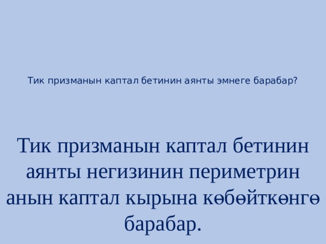       Тик призманын каптал бетинин аянты эмнеге барабар?   Тик призманын каптал бетинин аянты негизинин периметрин анын каптал кырына көбөйткөнгө барабар. 