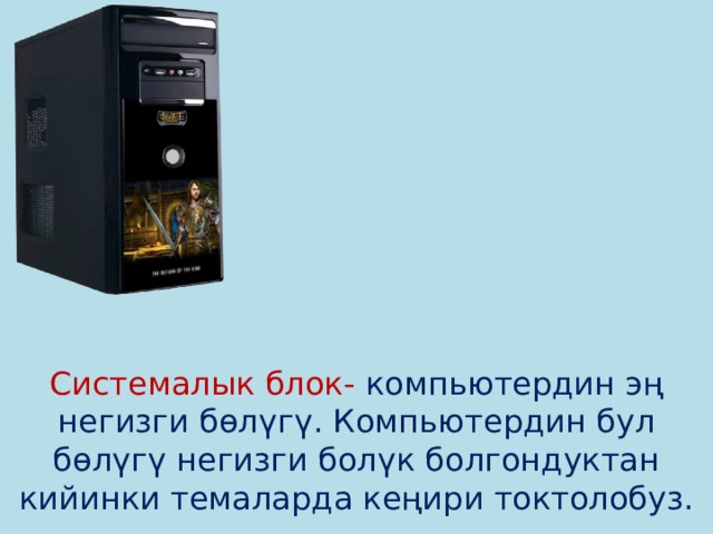          Системалык блок- компьютердин эң негизги бөлүгү. Компьютердин бул бөлүгү негизги болүк болгондуктан кийинки темаларда кеңири токтолобуз. 