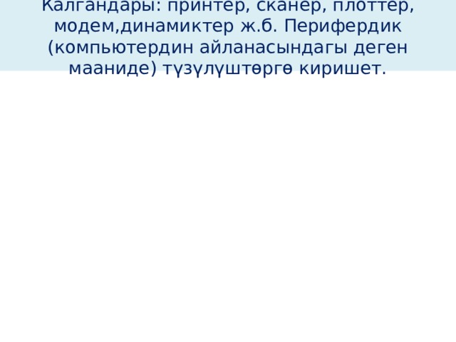 Калгандары: принтер, сканер, плоттер, модем,динамиктер ж.б. Перифердик (компьютердин айланасындагы деген мааниде) түзүлүштөргө киришет. 