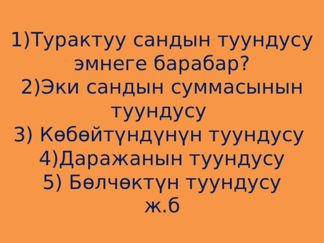 1)Турактуу сандын туундусу эмнеге барабар?  2)Эки сандын суммасынын туундусу  3) Көбөйтүндүнүн туундусу  4)Даражанын туундусу  5) Бөлчөктүн туундусу  ж.б 