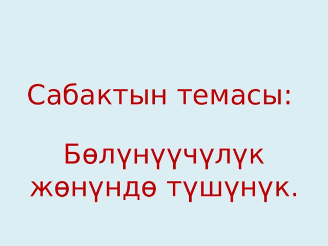 Сабактын темасы:   Бөлүнүүчүлүк жөнүндө түшүнүк. 