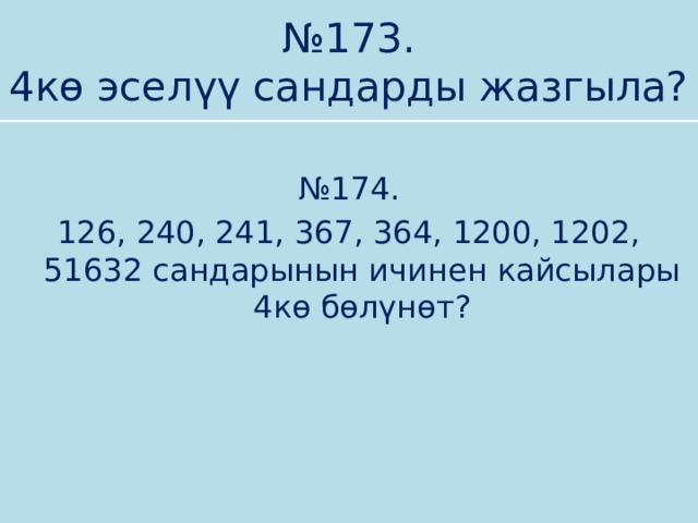 № 173.  4кө эселүү сандарды жазгыла? № 174. 126, 240, 241, 367, 364, 1200, 1202, 51632 сандарынын ичинен кайсылары 4кө бөлүнөт? 