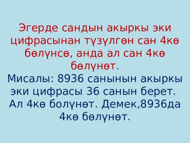 Эгерде сандын акыркы эки цифрасынан түзүлгөн сан 4кө бөлүнсө, анда ал сан 4кө бөлүнөт.  Мисалы: 8936 санынын акыркы эки цифрасы 36 санын берет. Ал 4кө болүнөт. Демек,8936да 4кө бөлүнөт. 