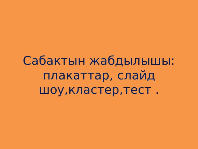 Сабактын жабдылышы: плакаттар, слайд шоу,кластер,тест . 