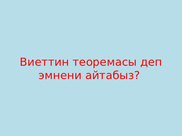 Виеттин теоремасы деп эмнени айтабыз? 