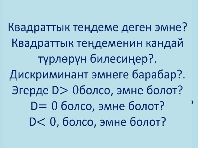 Квадраттык теңдеме деген эмне?  Квадраттык теңдеменин кандай түрлөрүн билесиңер?. Дискриминант эмнеге барабар?.  Эгерде Dболсо, эмне болот?  D болсо, эмне болот?  D, болсо, эмне болот?   