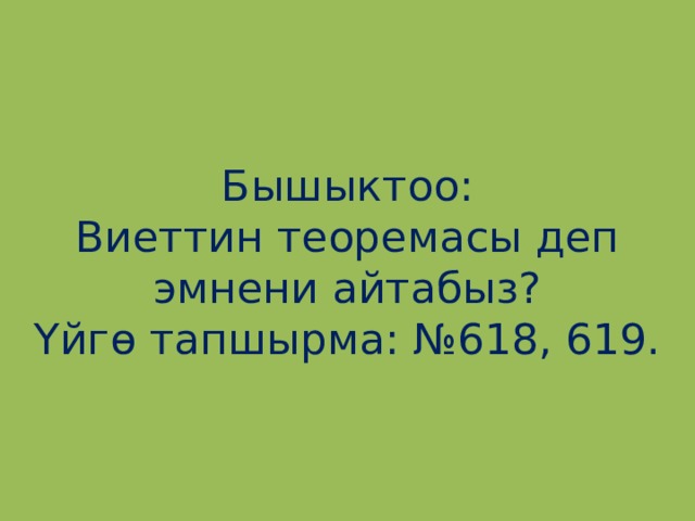 Бышыктоо:  Виеттин теоремасы деп эмнени айтабыз?  Үйгө тапшырма: №618, 619. 