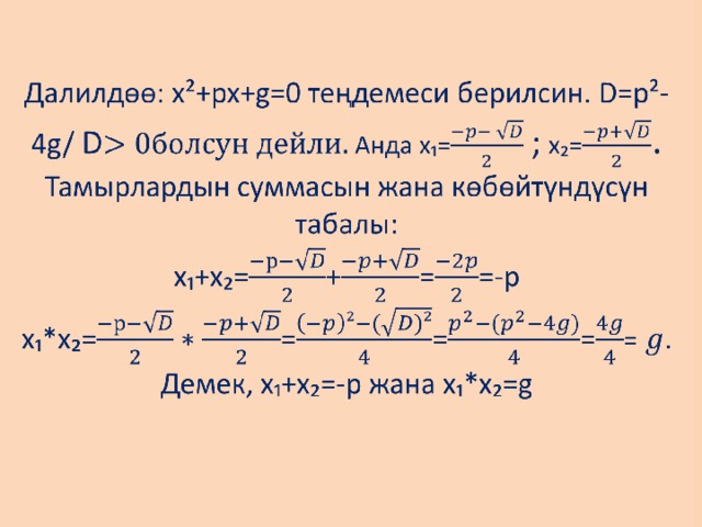 Далилдөө: х²+рх+g=0 теңдемеси берилсин. D=p²-4g/ D Анда x₁= ; x₂= . Тамырлардын суммасын жана көбөйтүндүсүн табалы:  х₁+х₂=+==-p  x₁*x₂==== = .  Демек, х₁+х₂=-р жана х₁*х₂=g     