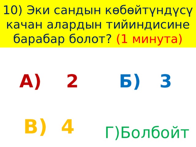 10) Эки сандын көбөйтүндүсү качан алардын тийиндисине барабар болот? (1 минута) А) 2 Б) 3 В) 4 Г)Болбойт 