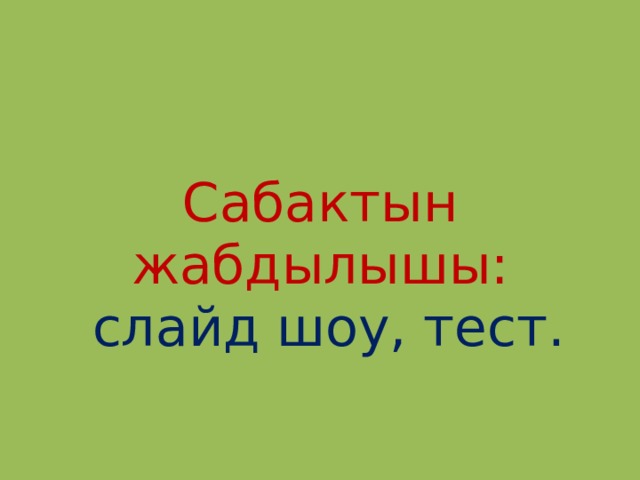 Сабактын жабдылышы:  слайд шоу, тест. 