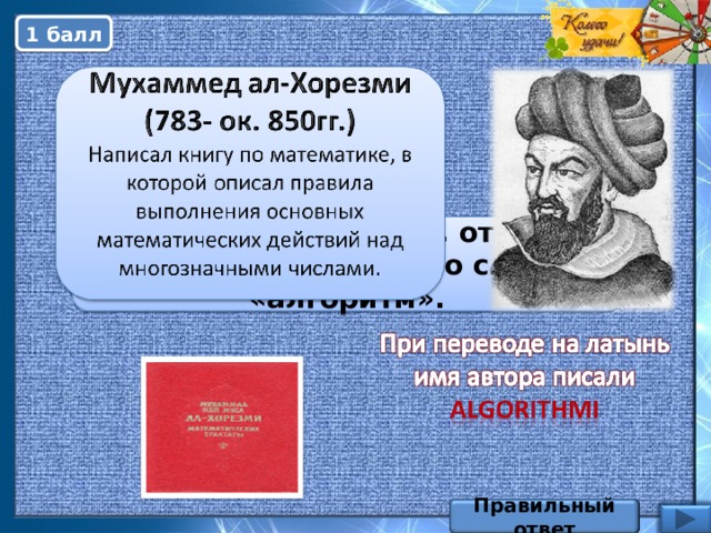 1 балл Назовите математика, от имени которого произошло слово «алгоритм». Правильный ответ
