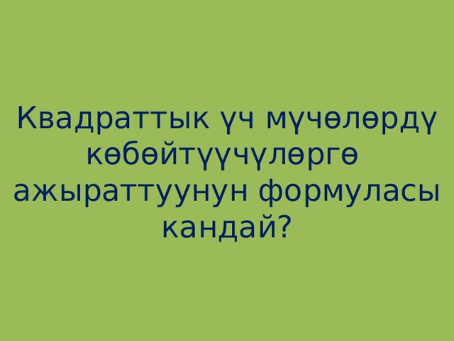 Квадраттык үч мүчөлөрдү көбөйтүүчүлөргө ажыраттуунун формуласы кандай? 