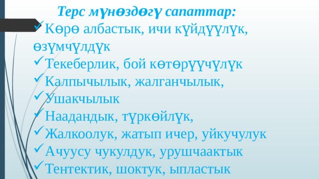 Терс мүнɵздɵгү сапаттар: Кɵрɵ албастык, ичи күйдүүлүк, ɵзүмчүлдүк Текеберлик, бой кɵтɵрүүчүлүк Калпычылык, жалганчылык, Ушакчылык Наадандык, түркɵйлүк, Жалкоолук, жатып ичер, уйкучулук Ачуусу чукулдук, урушчаактык Тентектик, шоктук, ыпластык 