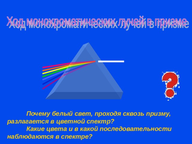   Наблюдаем явление, задаю вопросы ученикам, дети делают первые предположения о причине явления.  Почему белый свет, проходя сквозь призму, разлагается в цветной спектр?  Какие цвета и в какой последовательности наблюдаются в спектре?  