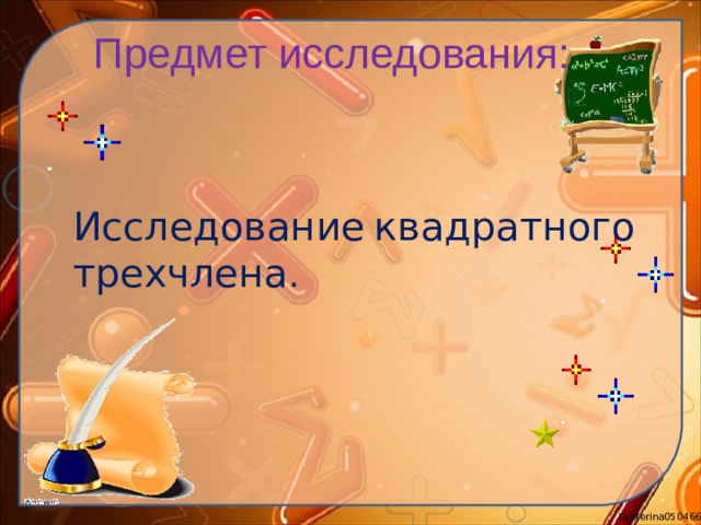 Предмет исследования:   Исследование  квадратного трехчлена .  