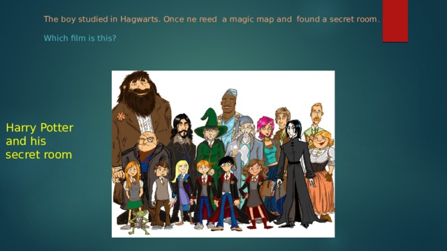 The boy studied in Hagwarts. Once ne reed a magic map and found a secret room .   Which film is this?   Harry Potter and his secret room 
