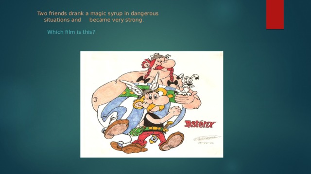  Two friends drank a magic syrup in dangerous  situations and became very strong.     Which film is this?   