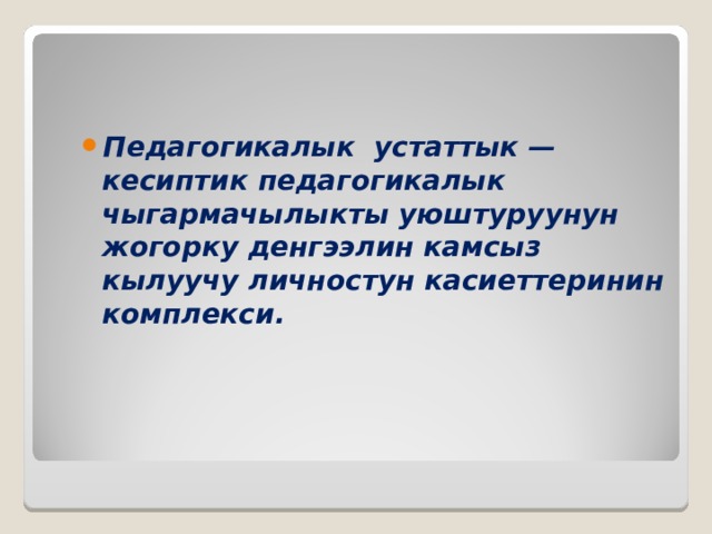   Педагогикалык устаттык — кесиптик педагогикалык чыгармачылыкты уюштуруунун жогорку денгээлин камсыз кылуучу личностун касиеттеринин комплекси.   