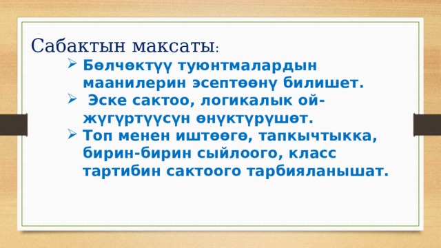 Сабактын максаты : Б өлчөктүү туюнтмалардын маанилерин эсептөөнү билишет.  Эске сактоо, логикалык ой-жүгүртүүсүн өнүктүрүшөт. Топ менен иштөөгө, тапкычтыкка, бирин-бирин сыйлоого, класс тартибин сактоого тарбияланышат. 
