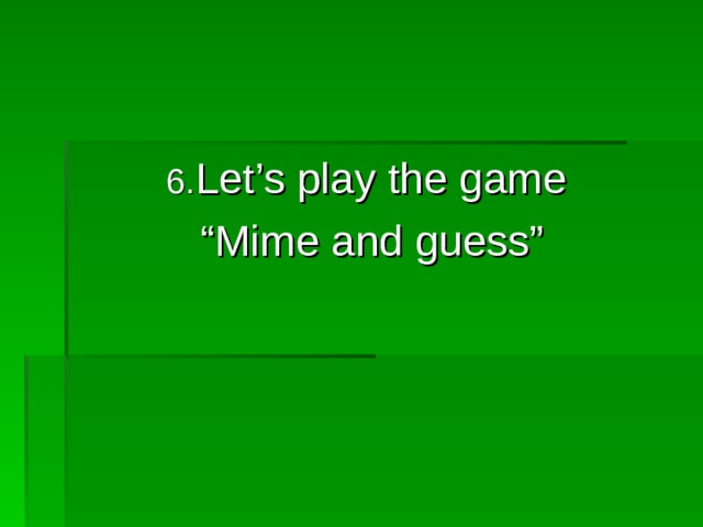 6. Let’s play the game “ Mime and guess” 