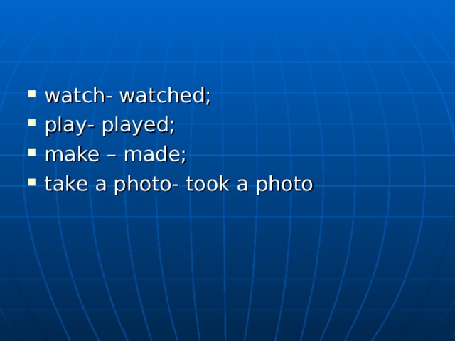 watch - watched; play - played; make – made; take a photo - took a photo  