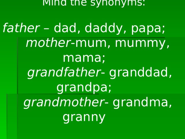  Mind the synonyms:  father – dad, daddy, papa;  mother -mum, mummy, mama;  grandfather - granddad, grandpa;  grandmother - grandma, granny   