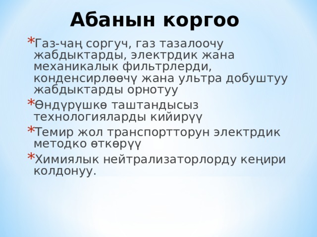 Абанын коргоо Газ-чаң соргуч, газ тазалоочу жабдыктарды, электрдик жана механикалык фильтрлерди, конденсирлөөчү жана ультра добуштуу жабдыктарды орнотуу Өндүрүшкө таштандысыз технологияларды кийирүү Темир жол транспортторун электрдик методко өткөрүү Химиялык нейтрализаторлорду кеңири колдонуу. 