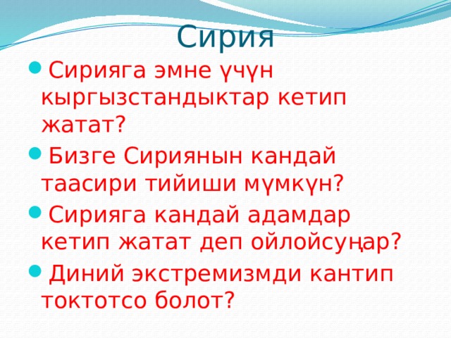 Сирия Сирияга эмне үчүн кыргызстандыктар кетип жатат? Бизге Сириянын кандай таасири тийиши мүмкүн? Сирияга кандай адамдар кетип жатат деп ойлойсуңар? Диний экстремизмди кантип токтотсо болот? 