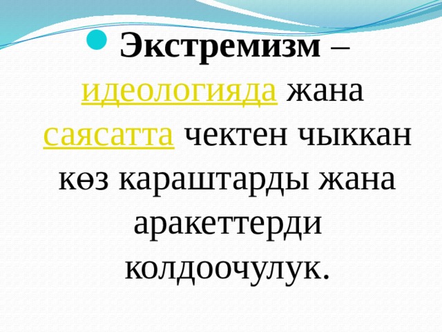 Экстремизм – идеологияда жана саясатта чектен чыккан көз караштарды жана аракеттерди колдоочулук. 