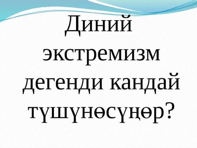 Диний экстремизм дегенди кандай түшүнөсүңөр? 