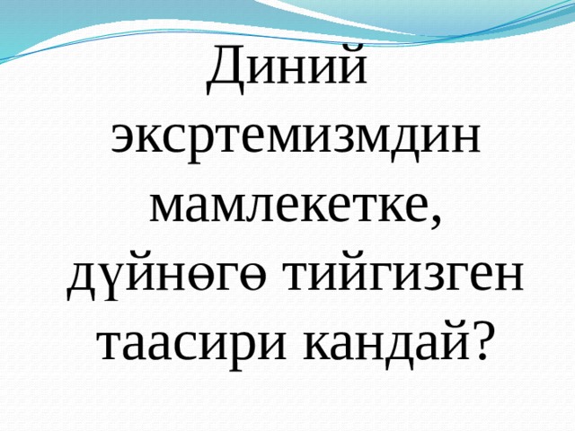 Диний эксртемизмдин мамлекетке, дүйнөгө тийгизген таасири кандай? 
