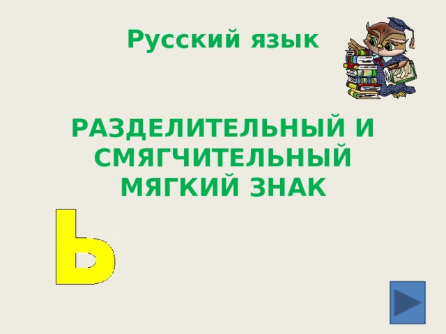 Русский язык   РАЗДЕЛИТЕЛЬНЫЙ И СМЯГЧИТЕЛЬНЫЙ МЯГКИЙ ЗНАК 