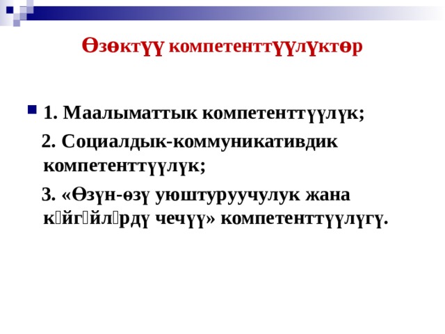 Ѳзѳктүү компетенттүүлүктѳр   1. Маалыматтык компетенттүүлүк;  2. Социалдык-коммуникативдик компетенттүүлүк;  3. «Өзүн-өзү уюштуруучулук жана кѳйгѳйлѳрдү чечүү» компетенттүүлүгү.   
