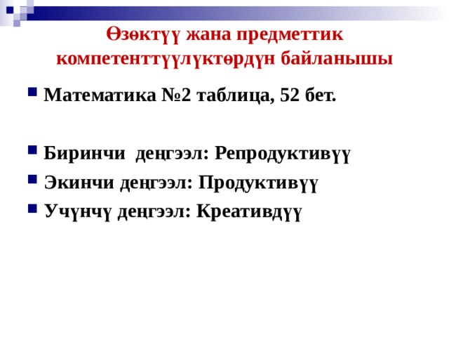 Өзөктүү жана предметтик компетенттүүлүктөрдүн байланышы   Математика №2 таблица, 52 бет.  Биринчи деңгээл: Репродуктивүү Экинчи деңгээл: Продуктивүү Учүнчү деңгээл: Креативдүү  