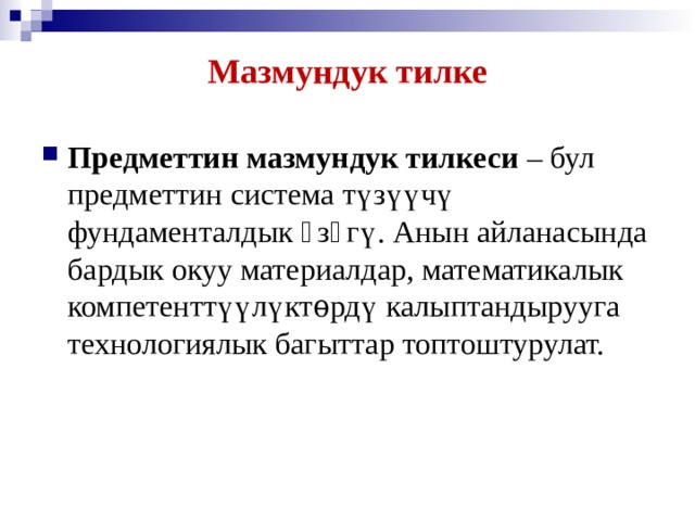 Мазмундук тилке Предметтин мазмундук тилкеси –  бул  предметтин  система түзүүчү фундаменталдык ѳзѳгү. Анын айланасында бардык окуу материалдар, математикалык компетенттүүлүктѳрдү калыптандырууга технологиялык багыттар топтоштурулат.  