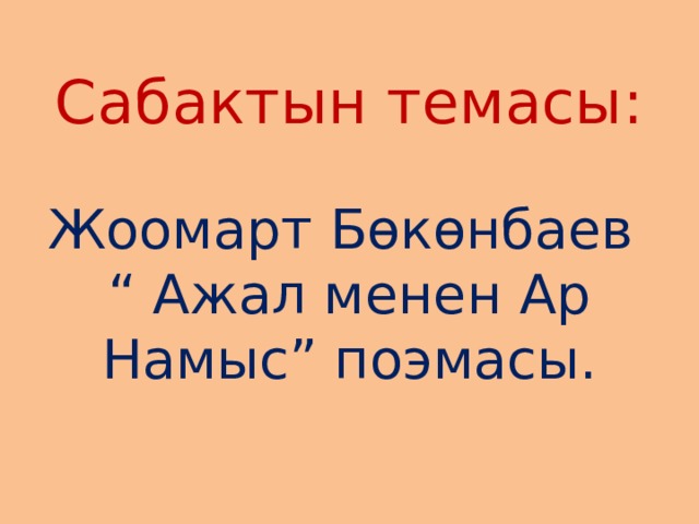  Сабактын темасы:   Жоомарт Бөкөнбаев  “ Ажал менен Ар Намыс” поэмасы.    