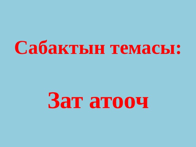 Сабактын темасы:   Зат атооч 