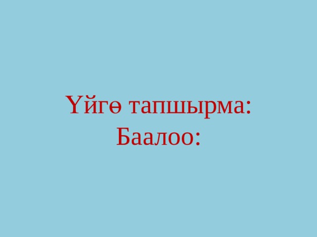  Үйгө тапшырма:  Баалоо:   
