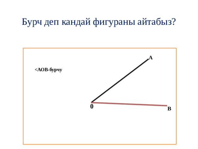 Бурч деп кандай фигураны айтабыз?           А  0 В 