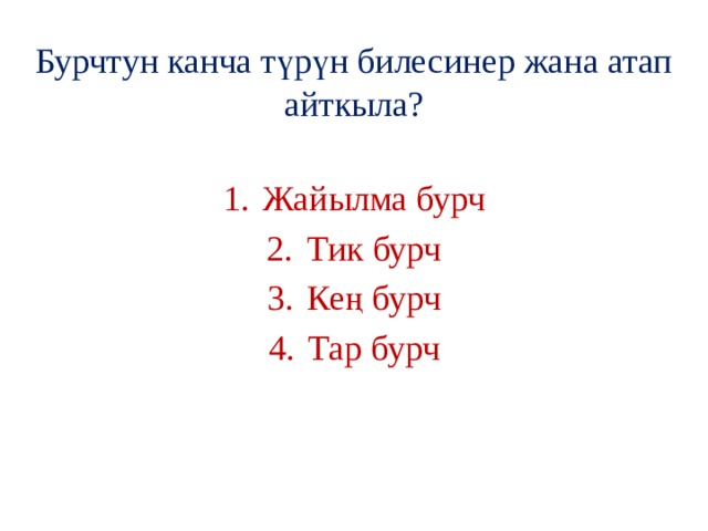 Бурчтун канча түрүн билесинер жана атап айткыла? Жайылма бурч Тик бурч Кең бурч Тар бурч 