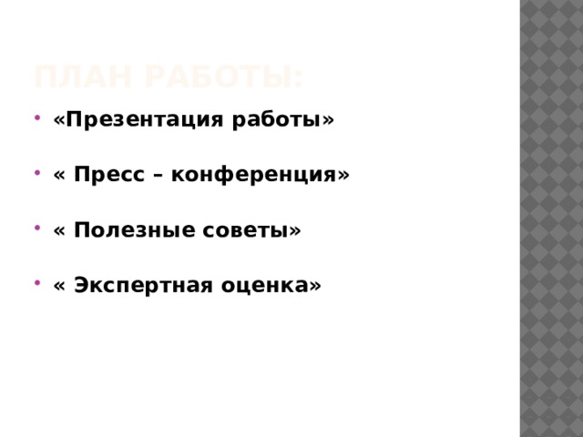 План работы: «Презентация работы»  « Пресс – конференция»  « Полезные советы» « Экспертная оценка» 
